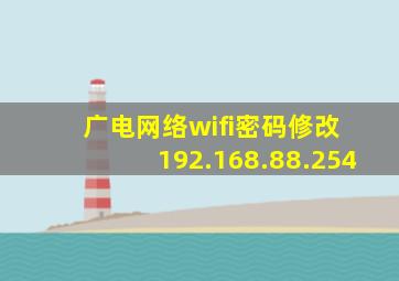 广电网络wifi密码修改 192.168.88.254